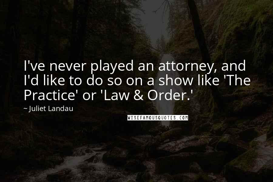 Juliet Landau Quotes: I've never played an attorney, and I'd like to do so on a show like 'The Practice' or 'Law & Order.'