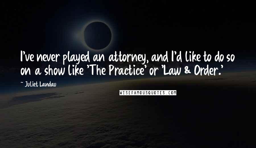 Juliet Landau Quotes: I've never played an attorney, and I'd like to do so on a show like 'The Practice' or 'Law & Order.'