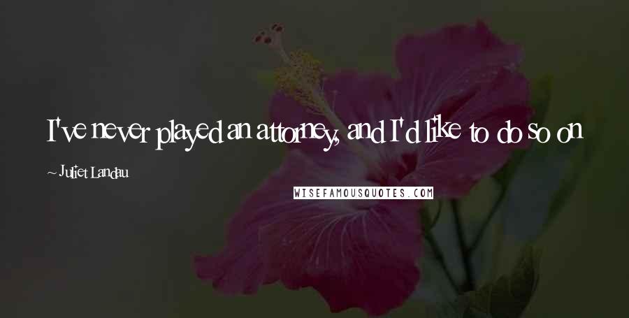Juliet Landau Quotes: I've never played an attorney, and I'd like to do so on a show like 'The Practice' or 'Law & Order.'