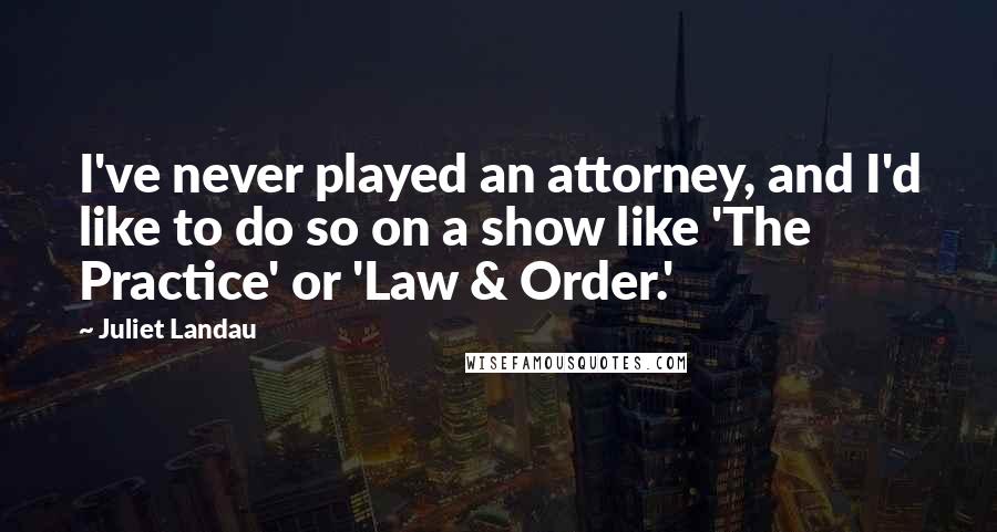 Juliet Landau Quotes: I've never played an attorney, and I'd like to do so on a show like 'The Practice' or 'Law & Order.'