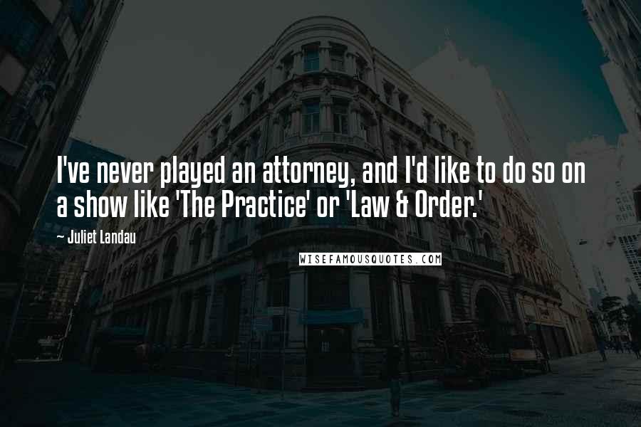 Juliet Landau Quotes: I've never played an attorney, and I'd like to do so on a show like 'The Practice' or 'Law & Order.'