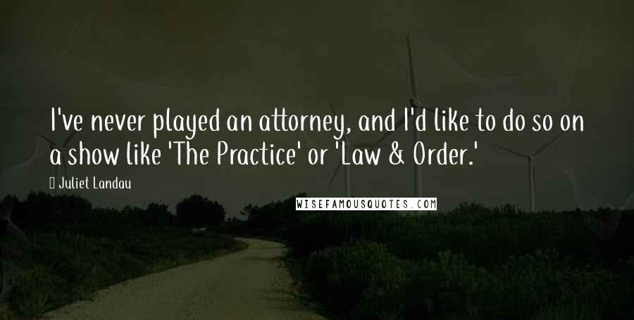 Juliet Landau Quotes: I've never played an attorney, and I'd like to do so on a show like 'The Practice' or 'Law & Order.'