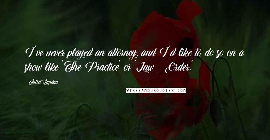 Juliet Landau Quotes: I've never played an attorney, and I'd like to do so on a show like 'The Practice' or 'Law & Order.'