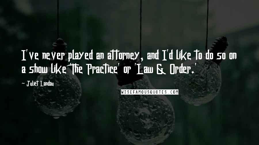 Juliet Landau Quotes: I've never played an attorney, and I'd like to do so on a show like 'The Practice' or 'Law & Order.'