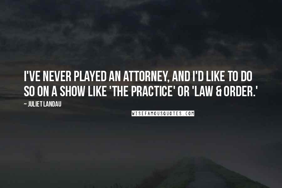 Juliet Landau Quotes: I've never played an attorney, and I'd like to do so on a show like 'The Practice' or 'Law & Order.'