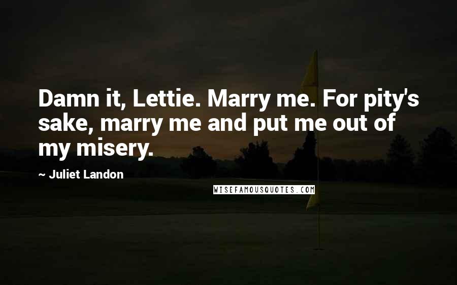 Juliet Landon Quotes: Damn it, Lettie. Marry me. For pity's sake, marry me and put me out of my misery.