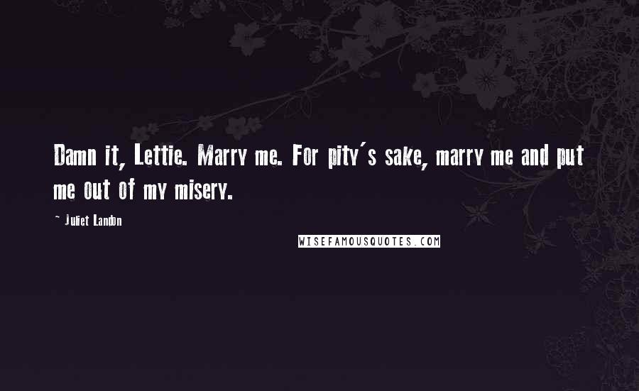 Juliet Landon Quotes: Damn it, Lettie. Marry me. For pity's sake, marry me and put me out of my misery.