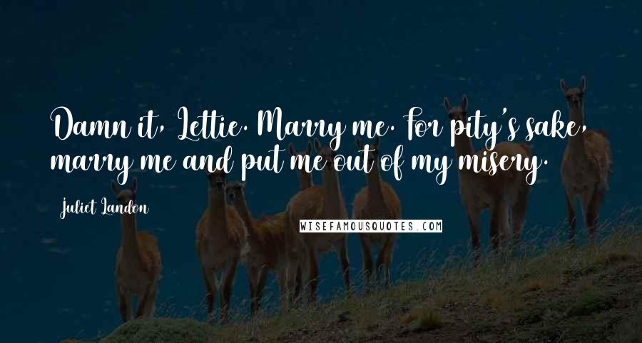 Juliet Landon Quotes: Damn it, Lettie. Marry me. For pity's sake, marry me and put me out of my misery.