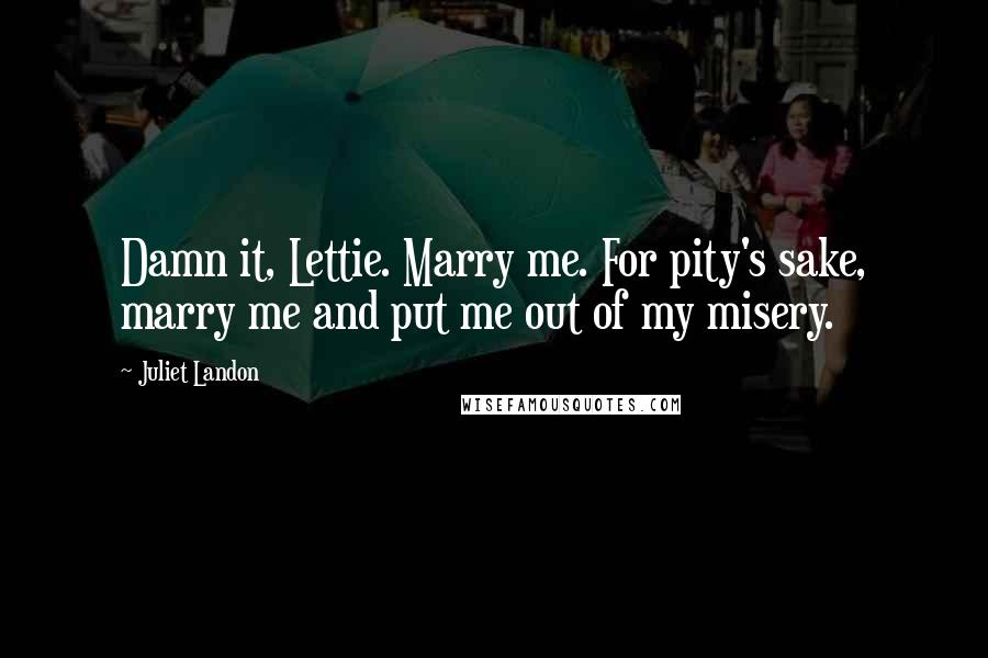 Juliet Landon Quotes: Damn it, Lettie. Marry me. For pity's sake, marry me and put me out of my misery.