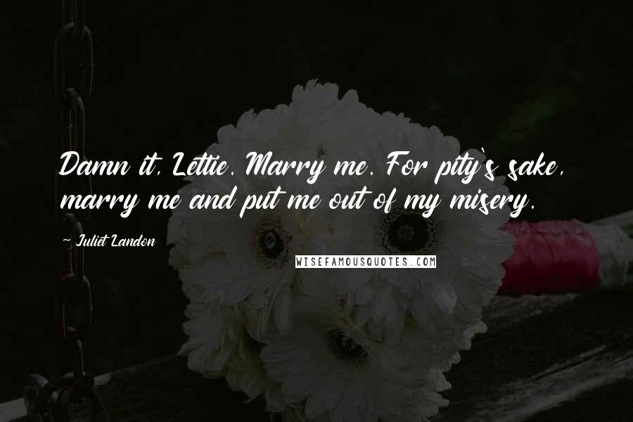 Juliet Landon Quotes: Damn it, Lettie. Marry me. For pity's sake, marry me and put me out of my misery.