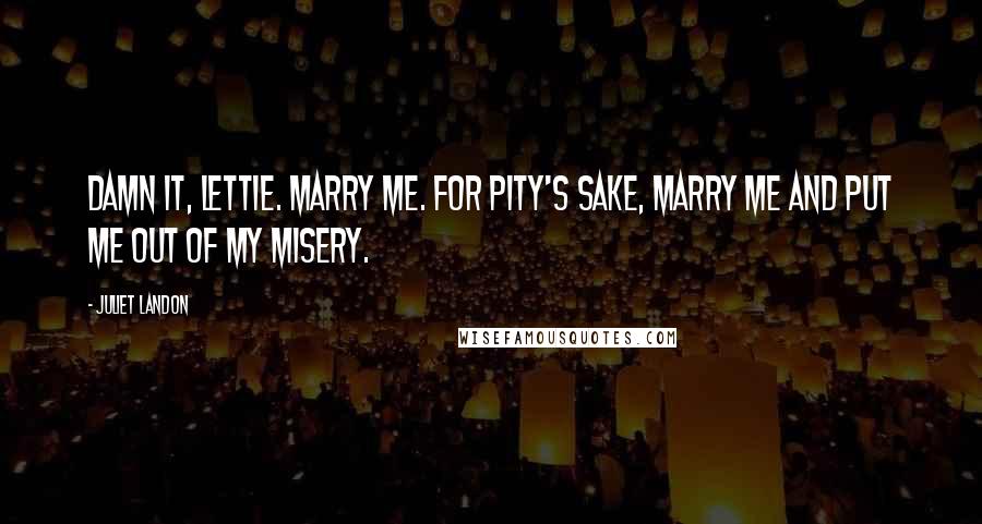 Juliet Landon Quotes: Damn it, Lettie. Marry me. For pity's sake, marry me and put me out of my misery.