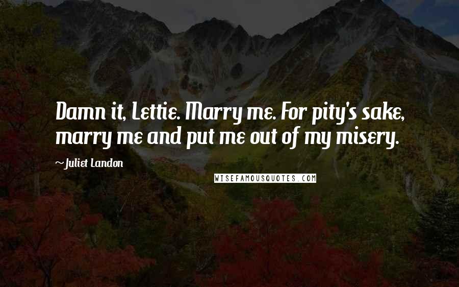 Juliet Landon Quotes: Damn it, Lettie. Marry me. For pity's sake, marry me and put me out of my misery.