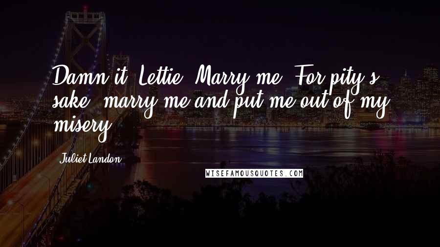 Juliet Landon Quotes: Damn it, Lettie. Marry me. For pity's sake, marry me and put me out of my misery.