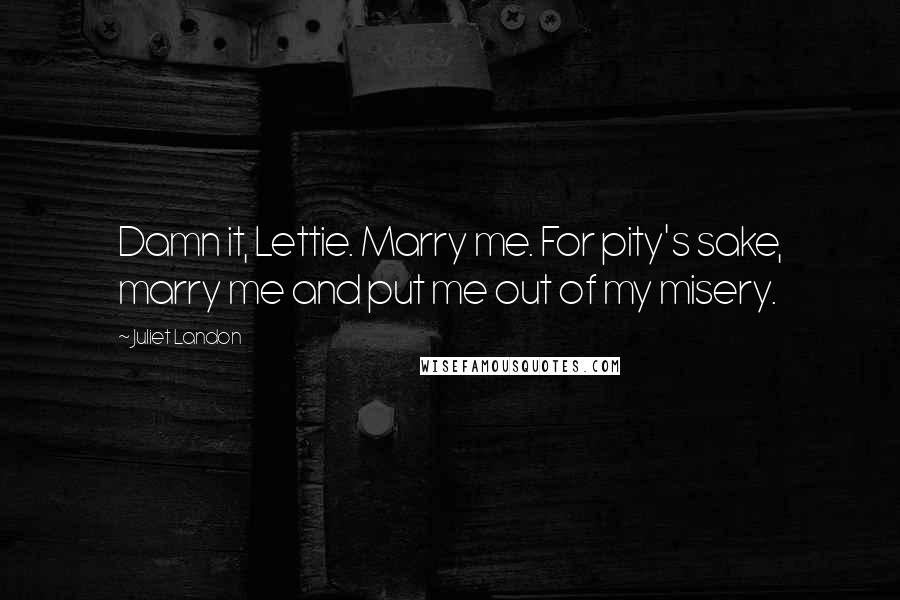 Juliet Landon Quotes: Damn it, Lettie. Marry me. For pity's sake, marry me and put me out of my misery.