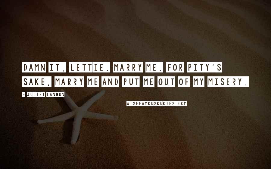 Juliet Landon Quotes: Damn it, Lettie. Marry me. For pity's sake, marry me and put me out of my misery.