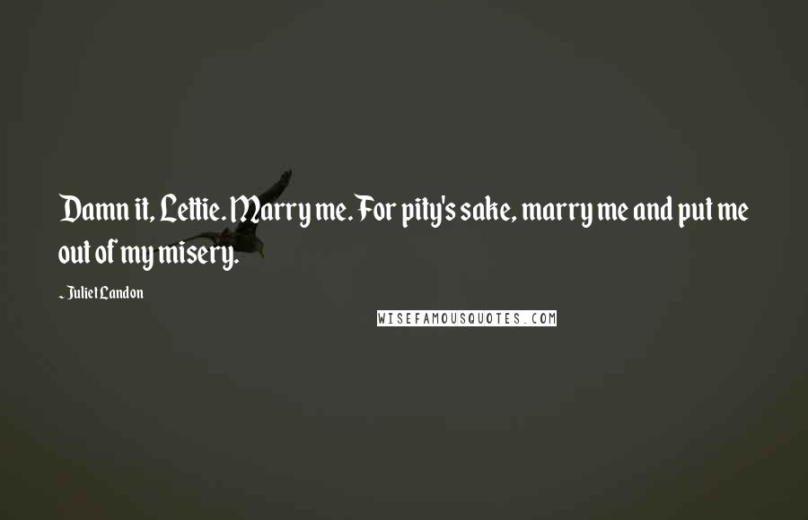 Juliet Landon Quotes: Damn it, Lettie. Marry me. For pity's sake, marry me and put me out of my misery.