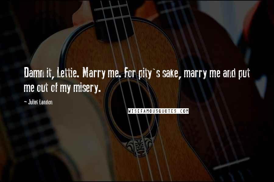 Juliet Landon Quotes: Damn it, Lettie. Marry me. For pity's sake, marry me and put me out of my misery.