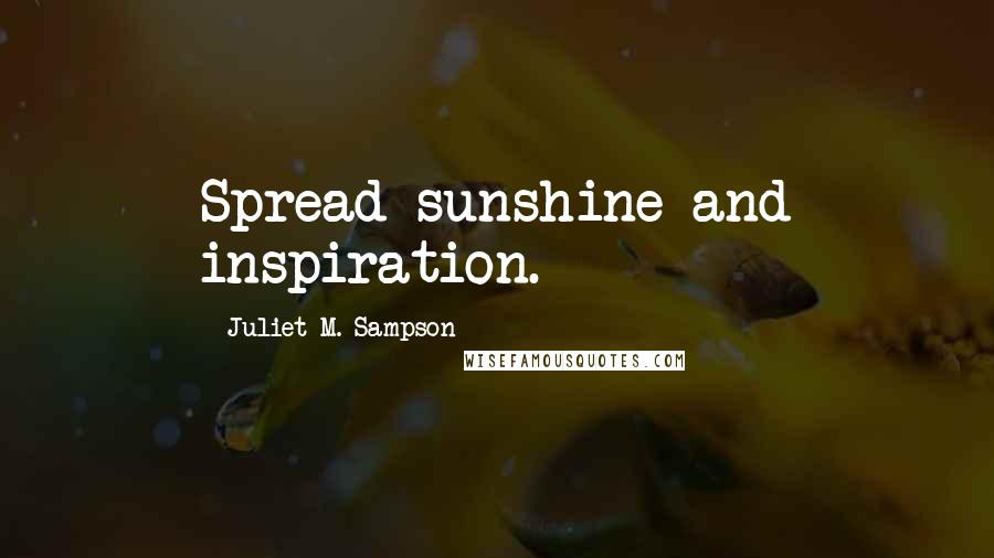 Juliet M. Sampson Quotes: Spread sunshine and inspiration.