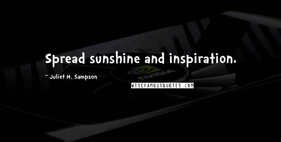 Juliet M. Sampson Quotes: Spread sunshine and inspiration.