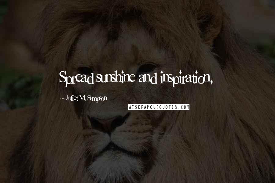 Juliet M. Sampson Quotes: Spread sunshine and inspiration.