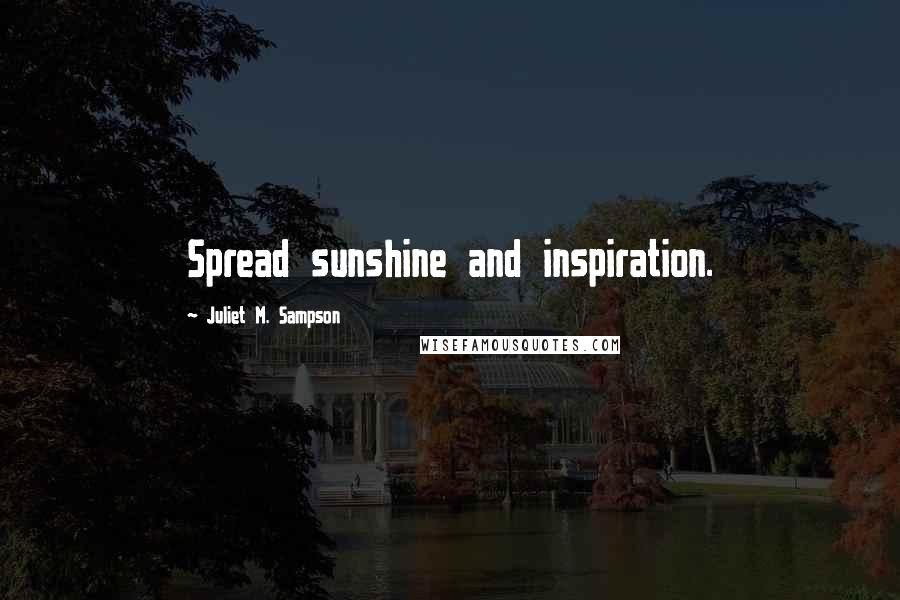 Juliet M. Sampson Quotes: Spread sunshine and inspiration.