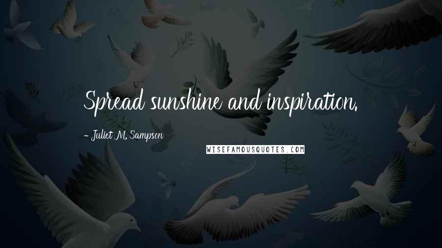 Juliet M. Sampson Quotes: Spread sunshine and inspiration.