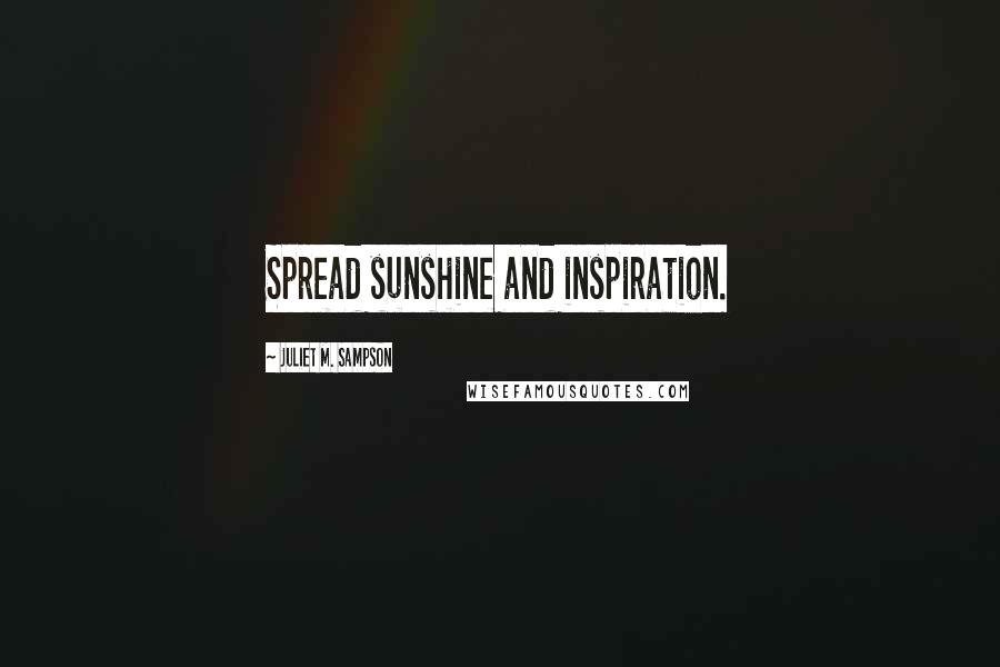 Juliet M. Sampson Quotes: Spread sunshine and inspiration.