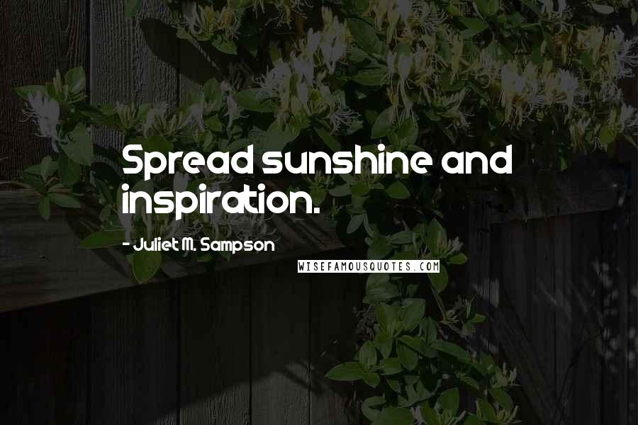 Juliet M. Sampson Quotes: Spread sunshine and inspiration.