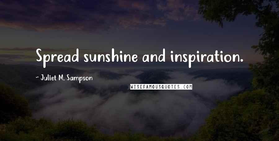 Juliet M. Sampson Quotes: Spread sunshine and inspiration.