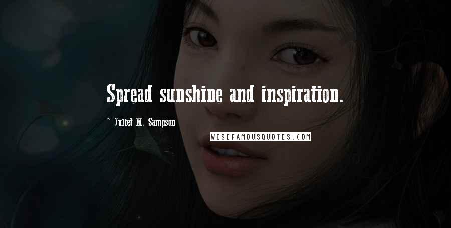 Juliet M. Sampson Quotes: Spread sunshine and inspiration.