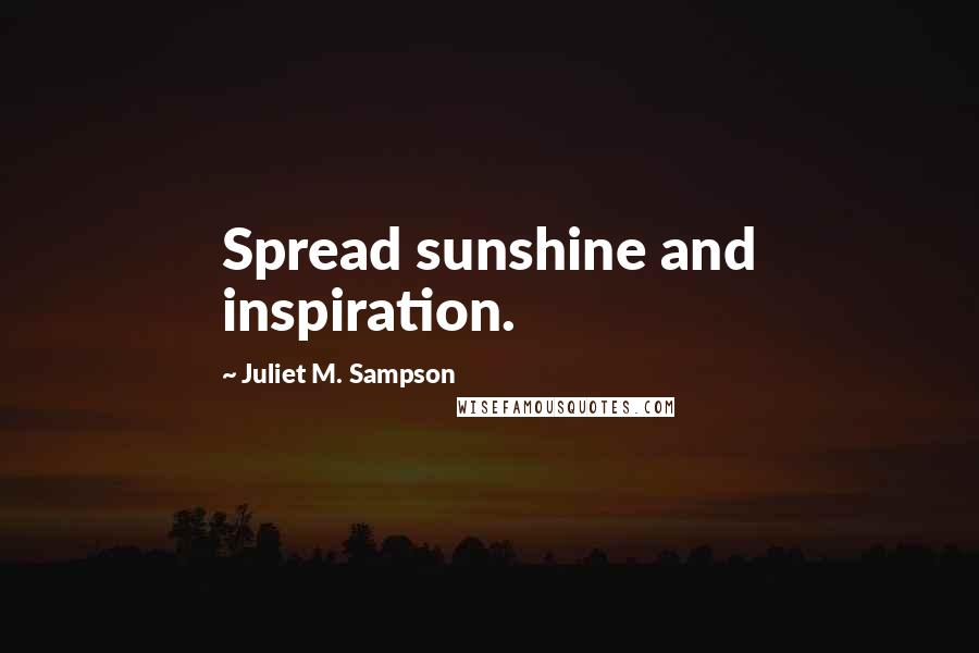 Juliet M. Sampson Quotes: Spread sunshine and inspiration.