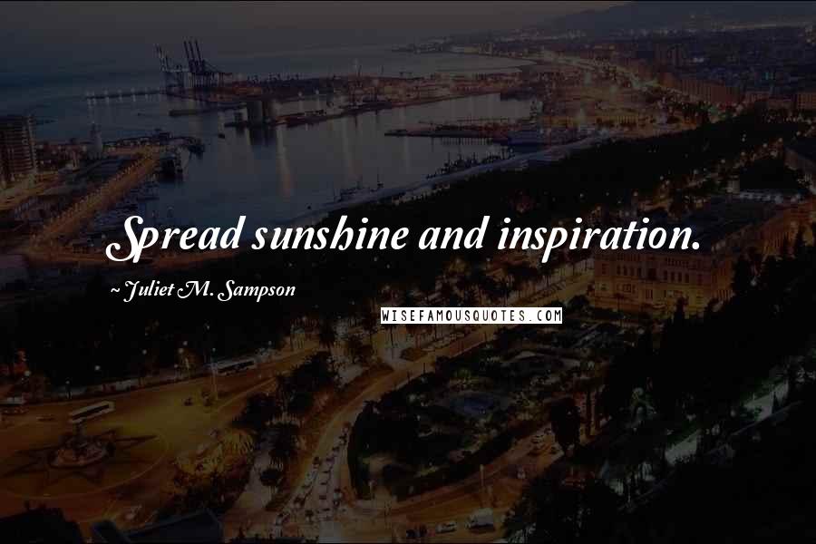Juliet M. Sampson Quotes: Spread sunshine and inspiration.