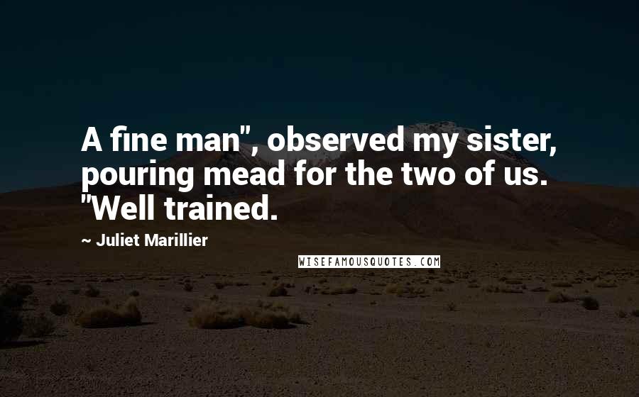 Juliet Marillier Quotes: A fine man", observed my sister, pouring mead for the two of us. "Well trained.