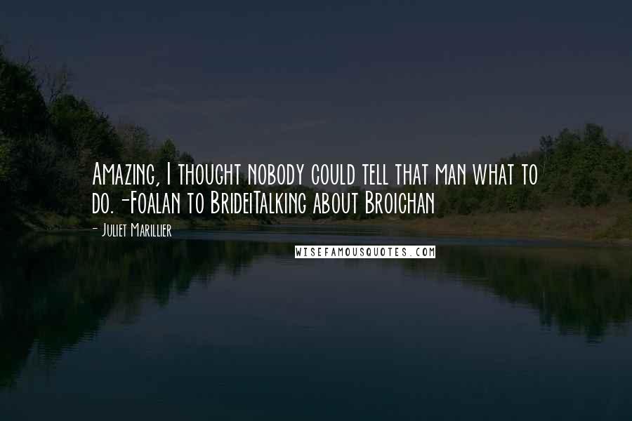 Juliet Marillier Quotes: Amazing, I thought nobody could tell that man what to do.-Foalan to BrideiTalking about Broichan
