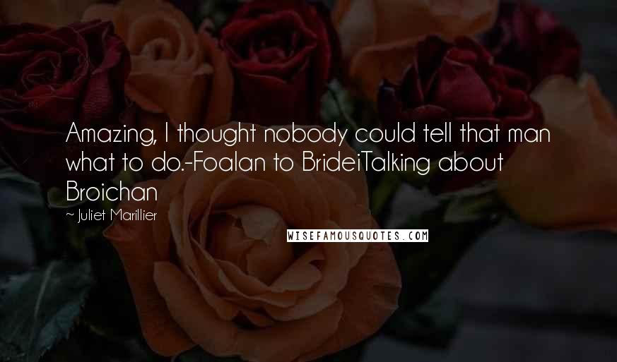 Juliet Marillier Quotes: Amazing, I thought nobody could tell that man what to do.-Foalan to BrideiTalking about Broichan