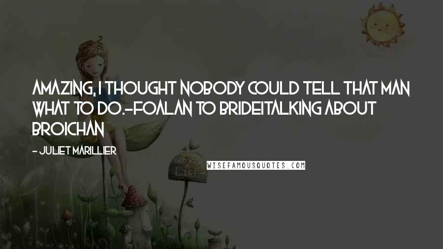 Juliet Marillier Quotes: Amazing, I thought nobody could tell that man what to do.-Foalan to BrideiTalking about Broichan