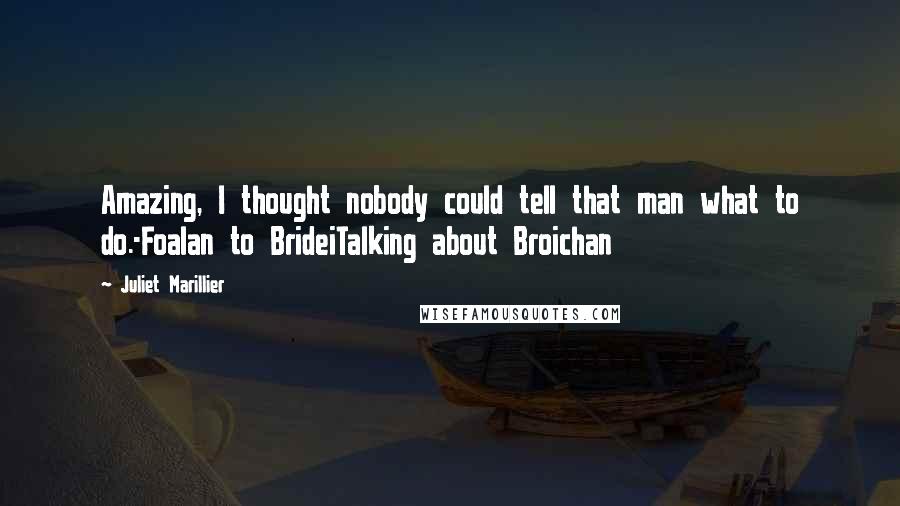 Juliet Marillier Quotes: Amazing, I thought nobody could tell that man what to do.-Foalan to BrideiTalking about Broichan