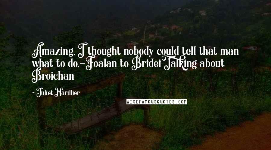 Juliet Marillier Quotes: Amazing, I thought nobody could tell that man what to do.-Foalan to BrideiTalking about Broichan