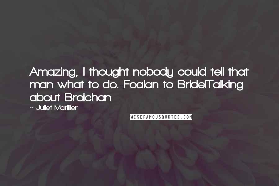 Juliet Marillier Quotes: Amazing, I thought nobody could tell that man what to do.-Foalan to BrideiTalking about Broichan
