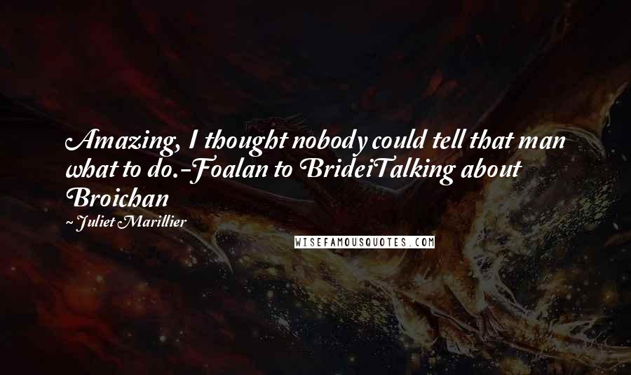 Juliet Marillier Quotes: Amazing, I thought nobody could tell that man what to do.-Foalan to BrideiTalking about Broichan