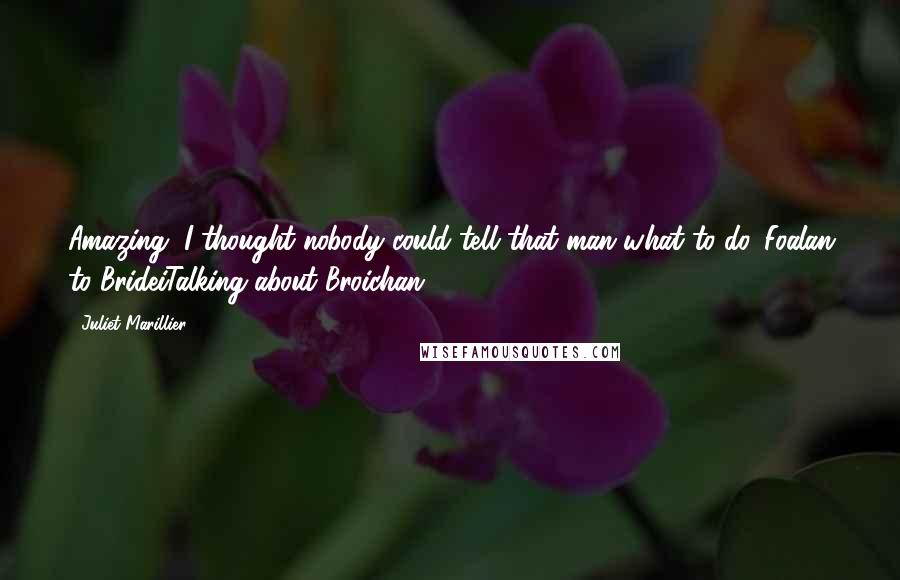 Juliet Marillier Quotes: Amazing, I thought nobody could tell that man what to do.-Foalan to BrideiTalking about Broichan