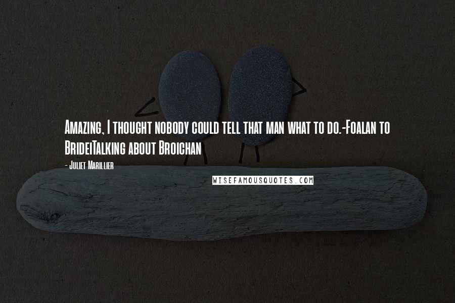Juliet Marillier Quotes: Amazing, I thought nobody could tell that man what to do.-Foalan to BrideiTalking about Broichan