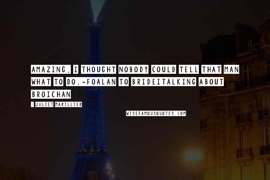 Juliet Marillier Quotes: Amazing, I thought nobody could tell that man what to do.-Foalan to BrideiTalking about Broichan