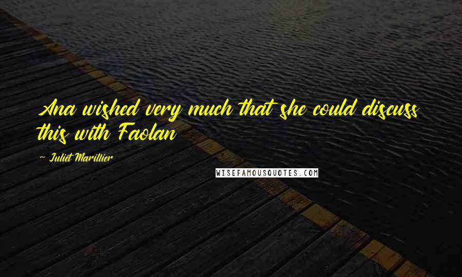 Juliet Marillier Quotes: Ana wished very much that she could discuss this with Faolan