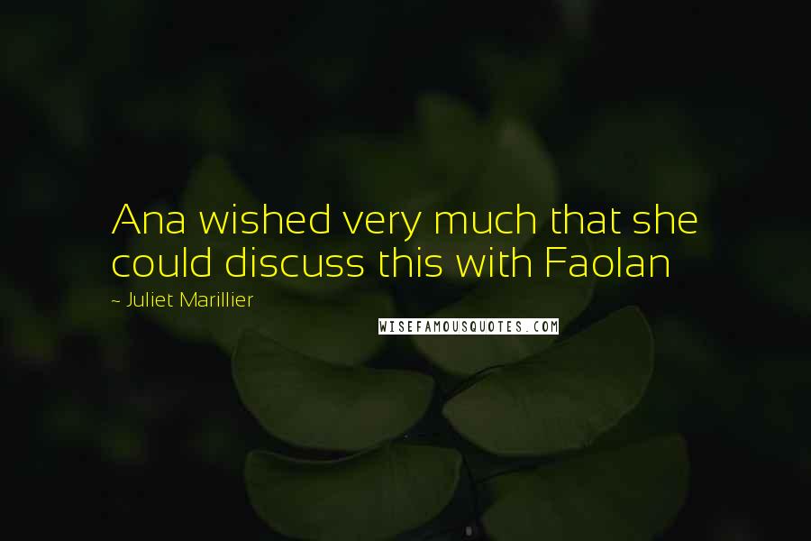 Juliet Marillier Quotes: Ana wished very much that she could discuss this with Faolan