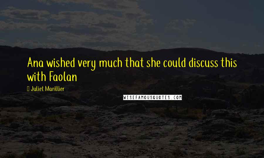 Juliet Marillier Quotes: Ana wished very much that she could discuss this with Faolan