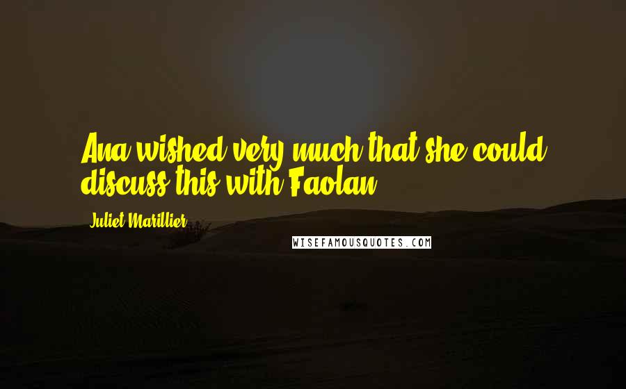 Juliet Marillier Quotes: Ana wished very much that she could discuss this with Faolan