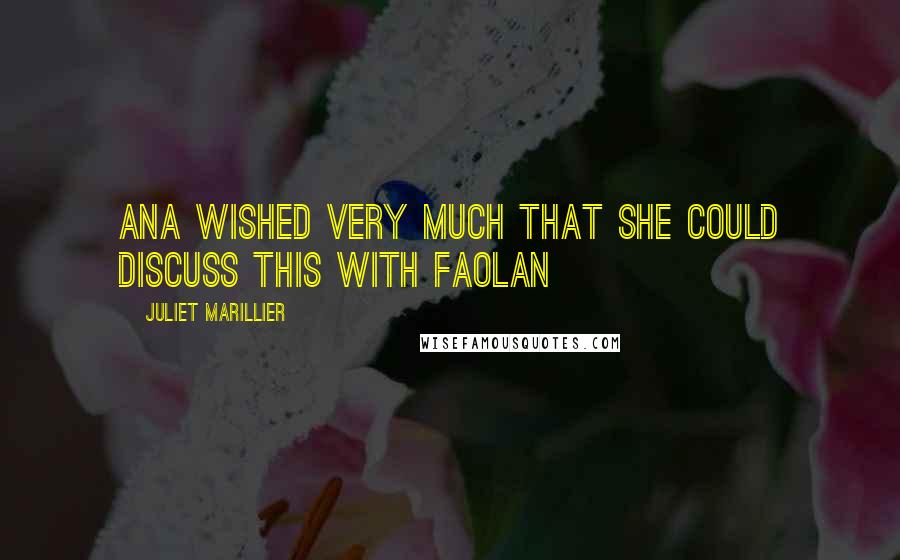 Juliet Marillier Quotes: Ana wished very much that she could discuss this with Faolan