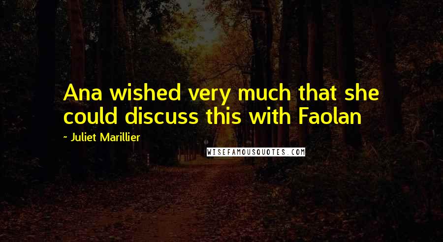 Juliet Marillier Quotes: Ana wished very much that she could discuss this with Faolan
