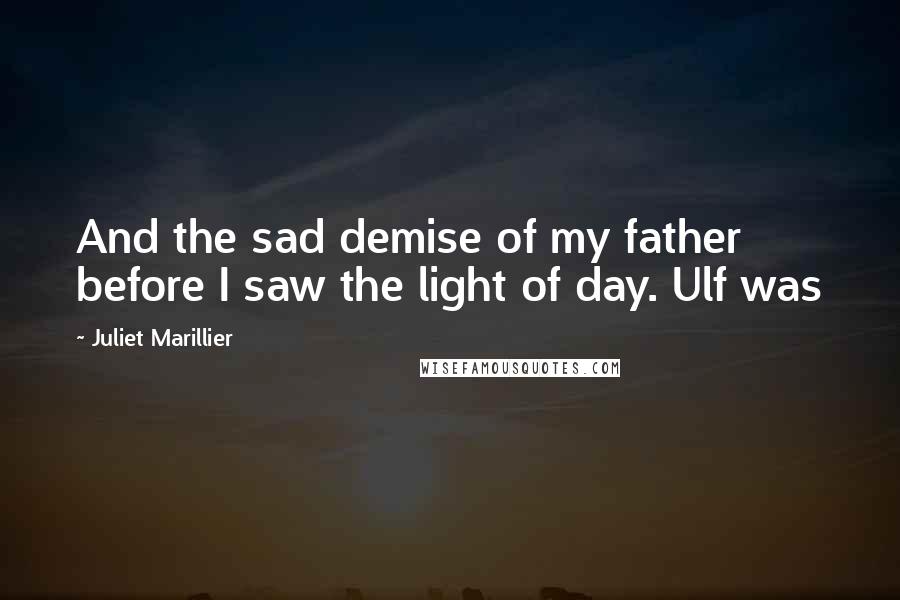 Juliet Marillier Quotes: And the sad demise of my father before I saw the light of day. Ulf was